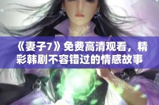 《妻子7》免費高清觀看，精彩韓劇不容錯過的情感故事