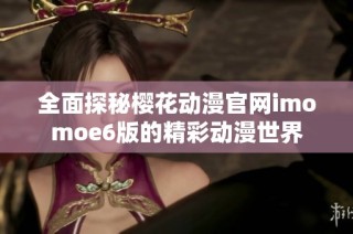 全面探秘櫻花動(dòng)漫官網(wǎng)imomoe6版的精彩動(dòng)漫世界