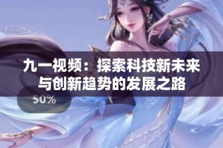九一視頻：探索科技新未來與創(chuàng)新趨勢的發(fā)展之路