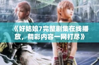 《好姑娘7完整劇集在線播放，精彩內(nèi)容一網(wǎng)打盡》