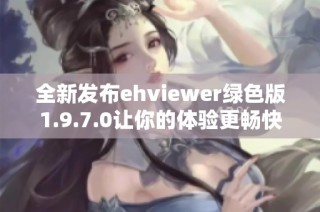 全新發(fā)布ehviewer綠色版1.9.7.0讓你的體驗更暢快