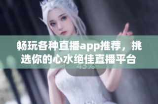 暢玩各種直播app推薦，挑選你的心水絕佳直播平臺