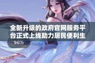 全新升級的政府官網(wǎng)服務平臺正式上線助力居民便利生活