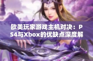 歐美玩家游戲主機(jī)對決：PS4與Xbox的優(yōu)缺點(diǎn)深度解析