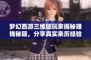 夢(mèng)幻西游三維版玩家揭秘賺錢(qián)秘籍，分享真實(shí)親歷經(jīng)驗(yàn)