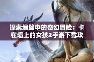 探索墻壁中的奇幻冒險(xiǎn)：卡在墻上的女孩2手游下載攻略