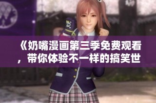 《奶嘴漫畫第三季免費觀看，帶你體驗不一樣的搞笑世界》