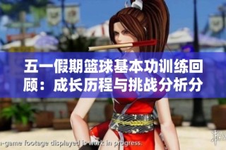 五一假期籃球基本功訓(xùn)練回顧：成長歷程與挑戰(zhàn)分析分享