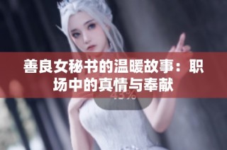 善良女秘書(shū)的溫暖故事：職場(chǎng)中的真情與奉獻(xiàn)