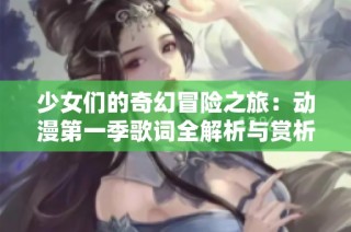 少女們的奇幻冒險之旅：動漫第一季歌詞全解析與賞析
