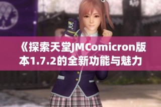 《探索天堂JMComicron版本1.7.2的全新功能與魅力》