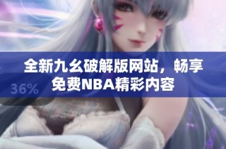 全新九幺破解版網(wǎng)站，暢享免費(fèi)NBA精彩內(nèi)容