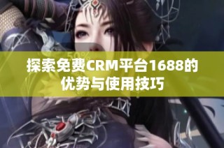探索免費(fèi)CRM平臺(tái)1688的優(yōu)勢(shì)與使用技巧