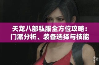 天龍八部私服全方位攻略：門派分析、裝備選擇與技能搭配詳解