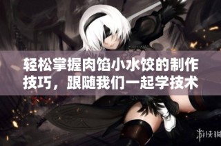 輕松掌握肉餡小水餃的制作技巧，跟隨我們一起學(xué)技術(shù)