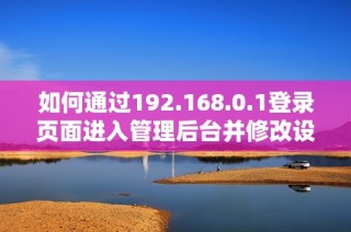 如何通過192.168.0.1登錄頁面進(jìn)入管理后臺并修改設(shè)置