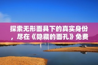 探索無形面具下的真實身份，盡在《隱藏的面孔》免費觀影版中