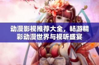 動(dòng)漫影視推薦大全，暢游精彩動(dòng)漫世界與視聽盛宴