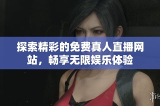 探索精彩的免費(fèi)真人直播網(wǎng)站，暢享無(wú)限娛樂(lè)體驗(yàn)
