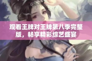 觀看王牌對王牌第八季完整版，暢享精彩綜藝盛宴
