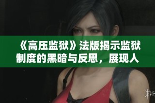 《高壓監(jiān)獄》法版揭示監(jiān)獄制度的黑暗與反思，展現(xiàn)人性的掙扎與希望