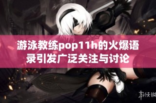 游泳教練pop11h的火爆語錄引發(fā)廣泛關(guān)注與討論