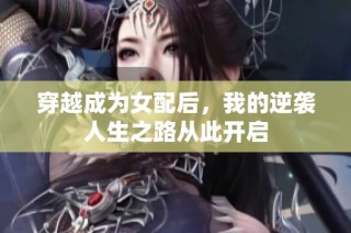 穿越成為女配后，我的逆襲人生之路從此開啟