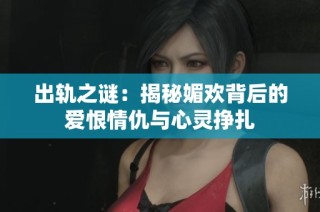 出軌之謎：揭秘媚歡背后的愛恨情仇與心靈掙扎