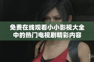 免費在線觀看小小影視大全中的熱門電視劇精彩內(nèi)容