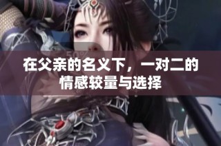 在父親的名義下，一對(duì)二的情感較量與選擇