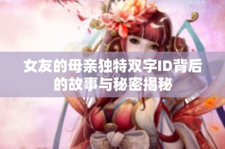 女友的母親獨(dú)特雙字ID背后的故事與秘密揭秘