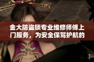 金大防盜鎖專業(yè)維修師傅上門服務(wù)，為安全保駕護(hù)航的貼心解決方案