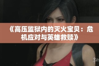 《高壓監(jiān)獄內(nèi)的滅火寶貝：危機應對與英雄救贖》