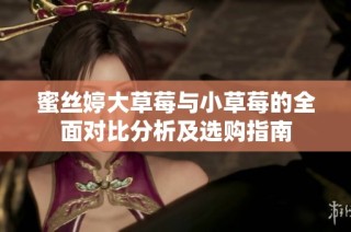 蜜絲婷大草莓與小草莓的全面對(duì)比分析及選購(gòu)指南