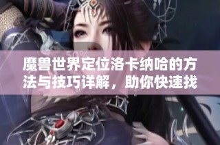 魔獸世界定位洛卡納哈的方法與技巧詳解，助你快速找到他