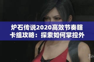 爐石傳說(shuō)2020高效節(jié)奏瞎卡組攻略：探索如何掌控外域的灰燼與游戲節(jié)奏