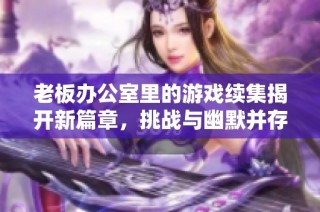 老板辦公室里的游戲續(xù)集揭開新篇章，挑戰(zhàn)與幽默并存