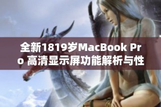 全新1819歲MacBook Pro 高清顯示屏功能解析與性能評測