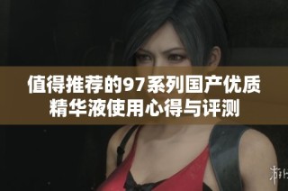 值得推薦的97系列國(guó)產(chǎn)優(yōu)質(zhì)精華液使用心得與評(píng)測(cè)