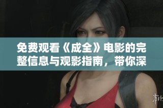 免費觀看《成全》電影的完整信息與觀影指南，帶你深入了解劇情與角色