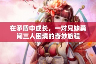 在矛盾中成長，一對兄妹勇闖三人困境的奇妙旅程