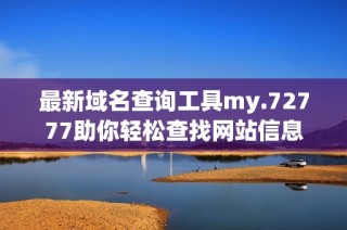 最新域名查詢工具my.72777助你輕松查找網(wǎng)站信息