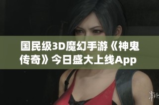 國民級3D魔幻手游《神鬼傳奇》今日盛大上線App Store！