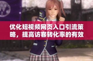 優(yōu)化短視頻網(wǎng)頁入口引流策略，提高訪客轉(zhuǎn)化率的有效方法