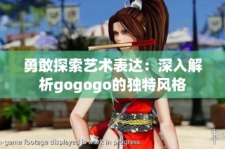 勇敢探索藝術(shù)表達(dá)：深入解析gogogo的獨(dú)特風(fēng)格