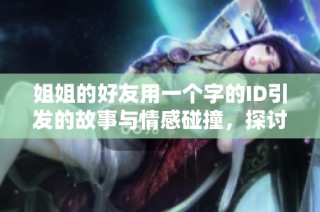 姐姐的好友用一個(gè)字的ID引發(fā)的故事與情感碰撞，探討深厚友情的意義
