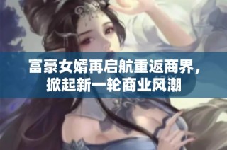 富豪女婿再啟航重返商界，掀起新一輪商業(yè)風潮