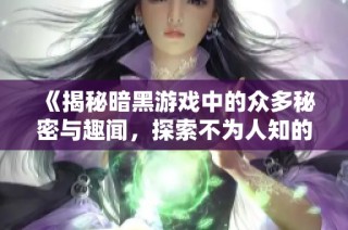 《揭秘暗黑游戲中的眾多秘密與趣聞，探索不為人知的真相》