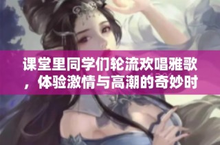 課堂里同學(xué)們輪流歡唱雅歌，體驗(yàn)激情與高潮的奇妙時(shí)刻