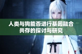 人類與狗能否進行基因融合共存的探討與研究